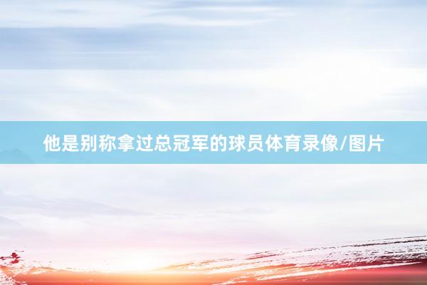 他是别称拿过总冠军的球员体育录像/图片