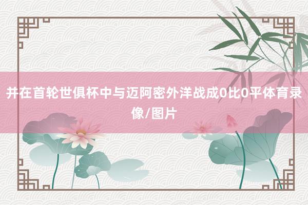 并在首轮世俱杯中与迈阿密外洋战成0比0平体育录像/图片