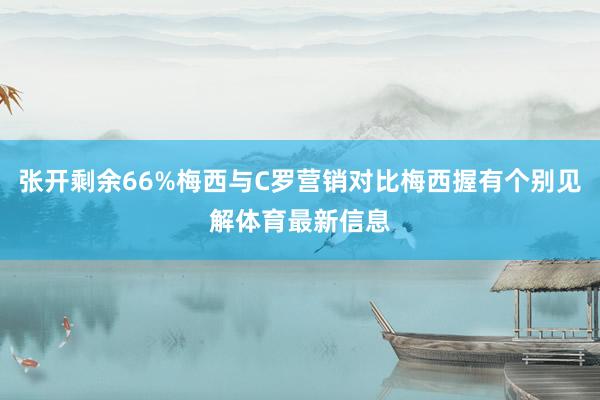 张开剩余66%梅西与C罗营销对比梅西握有个别见解体育最新信息