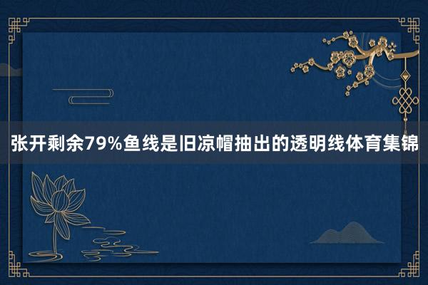 张开剩余79%鱼线是旧凉帽抽出的透明线体育集锦