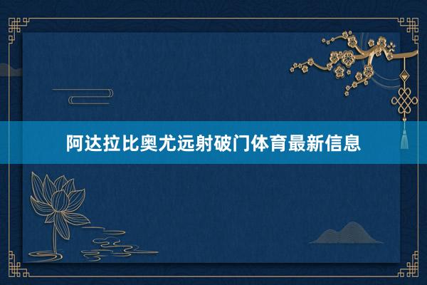 阿达拉比奥尤远射破门体育最新信息
