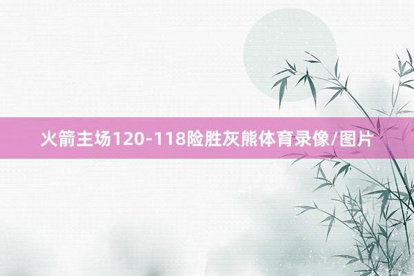 火箭主场120-118险胜灰熊体育录像/图片