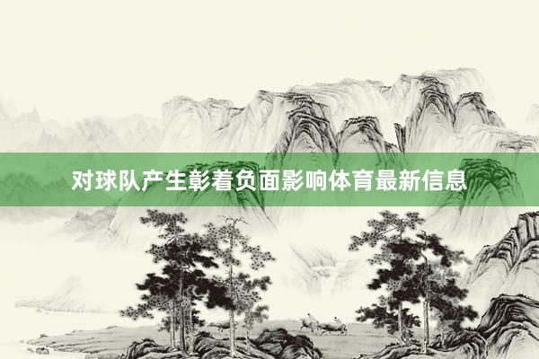 对球队产生彰着负面影响体育最新信息