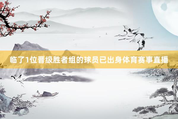 临了1位晋级胜者组的球员已出身体育赛事直播