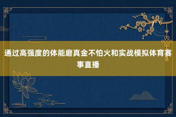 通过高强度的体能磨真金不怕火和实战模拟体育赛事直播