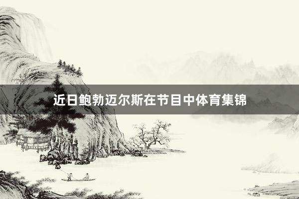 近日鲍勃迈尔斯在节目中体育集锦