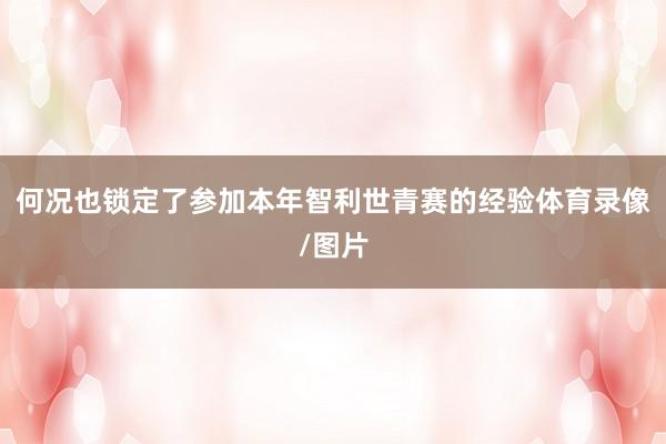 何况也锁定了参加本年智利世青赛的经验体育录像/图片