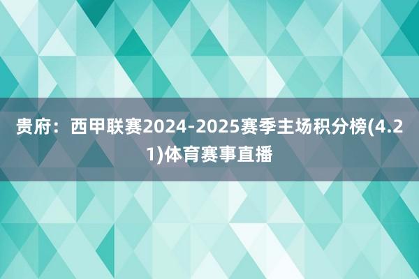 贵府:西甲联赛2024-2025赛季主场积分榜(4.21)体育赛事直播