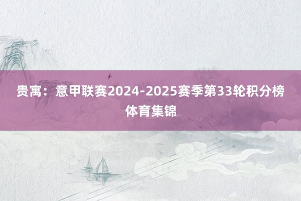 贵寓:意甲联赛2024-2025赛季第33轮积分榜体育集锦
