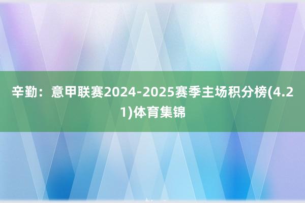 辛勤:意甲联赛2024-2025赛季主场积分榜(4.21)体育集锦