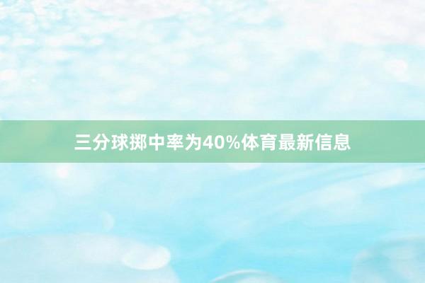 三分球掷中率为40%体育最新信息