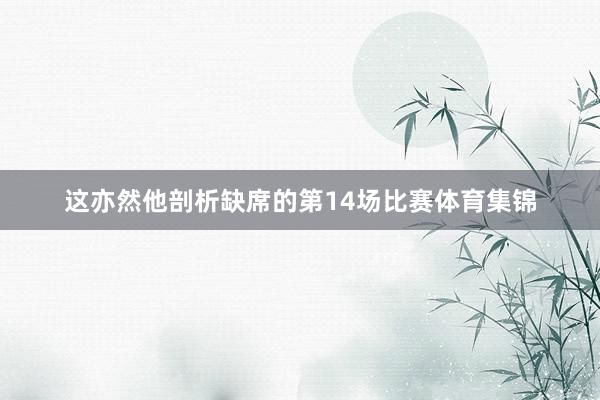 这亦然他剖析缺席的第14场比赛体育集锦