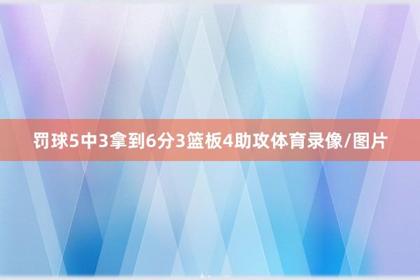 罚球5中3拿到6分3篮板4助攻体育录像/图片