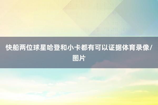快船两位球星哈登和小卡都有可以证据体育录像/图片