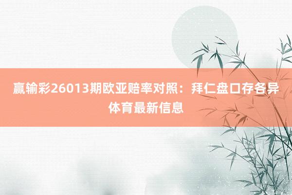 赢输彩26013期欧亚赔率对照：拜仁盘口存各异体育最新信息