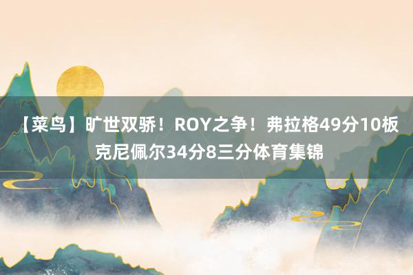 【菜鸟】旷世双骄！ROY之争！弗拉格49分10板 克尼佩尔34分8三分体育集锦