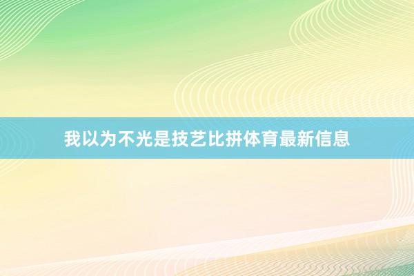 我以为不光是技艺比拼体育最新信息