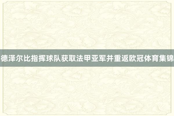 德泽尔比指挥球队获取法甲亚军并重返欧冠体育集锦