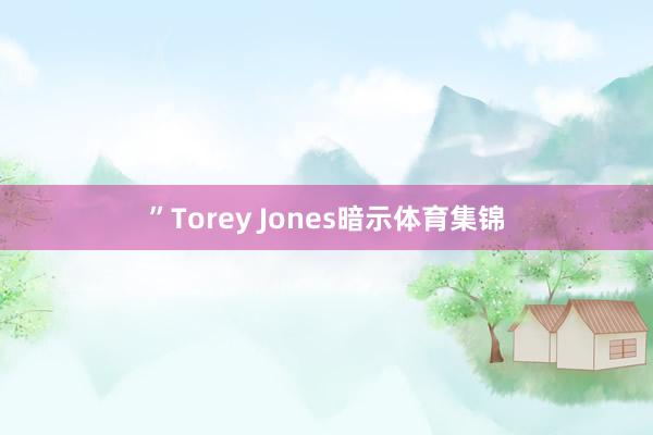 ”Torey Jones暗示体育集锦