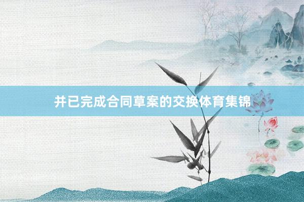 并已完成合同草案的交换体育集锦