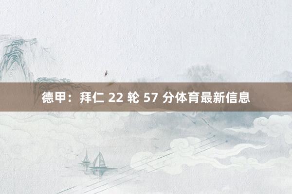 德甲：拜仁 22 轮 57 分体育最新信息