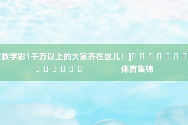中过数字彩1千万以上的大家齐在这儿！]															                体育集锦