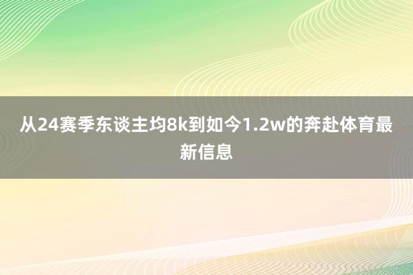 从24赛季东谈主均8k到如今1.2w的奔赴体育最新信息