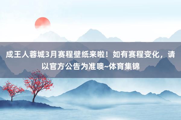 成王人蓉城3月赛程壁纸来啦！如有赛程变化，请以官方公告为准噢~体育集锦