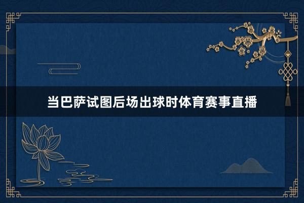 当巴萨试图后场出球时体育赛事直播