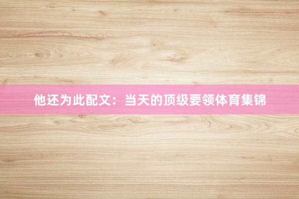 他还为此配文：当天的顶级要领体育集锦