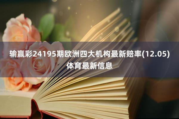 输赢彩24195期欧洲四大机构最新赔率(12.05)体育最新信息