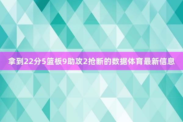 拿到22分5篮板9助攻2抢断的数据体育最新信息