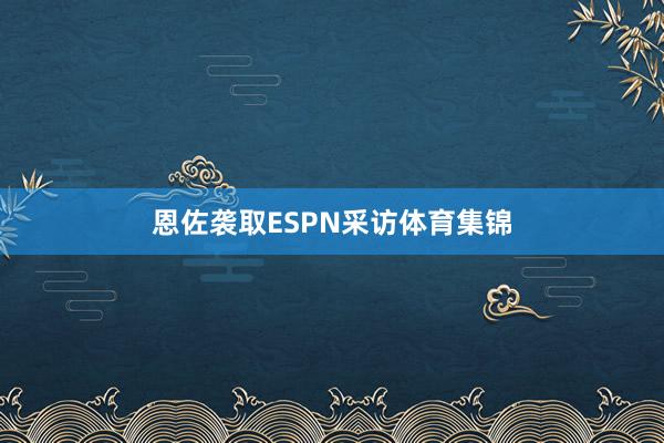 恩佐袭取ESPN采访体育集锦