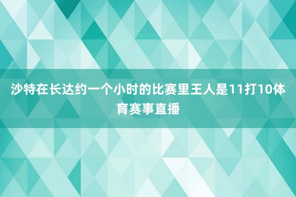 沙特在长达约一个小时的比赛里王人是11打10体育赛事直播