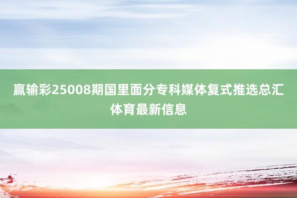 赢输彩25008期国里面分专科媒体复式推选总汇体育最新信息