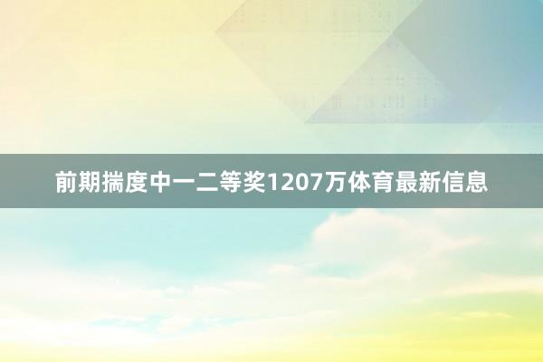 前期揣度中一二等奖1207万体育最新信息