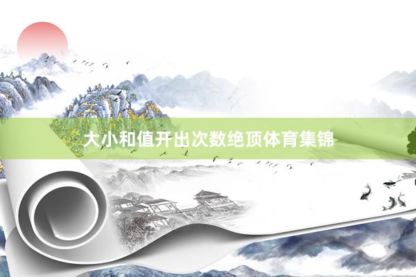 大小和值开出次数绝顶体育集锦