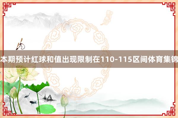 本期预计红球和值出现限制在110-115区间体育集锦