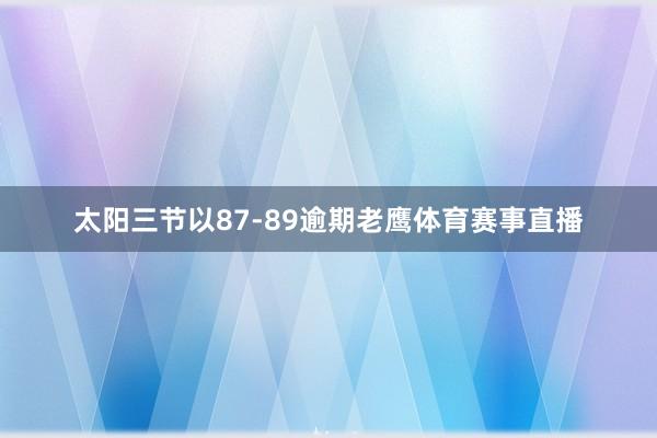 太阳三节以87-89逾期老鹰体育赛事直播